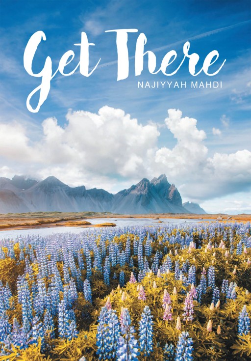 Najiyyah Mahdi's New Book 'Get There!' Allows the Lost Soul to Find Identity and Meaning While Walking a Purpose-Filled Life