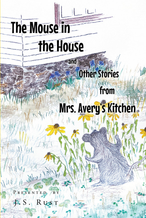 Author J.S. Rust's New Book 'The Mouse in the House and Other Stories From Mrs. Avery's Kitchen' is a Captivating Collection of Meaningful Children's Stories