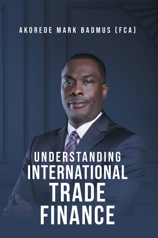 Akorede Mark Badmus's New Book 'Understanding International Trade Finance' is an Insider's Guide to Understanding the World of Financial Services and Global Trade