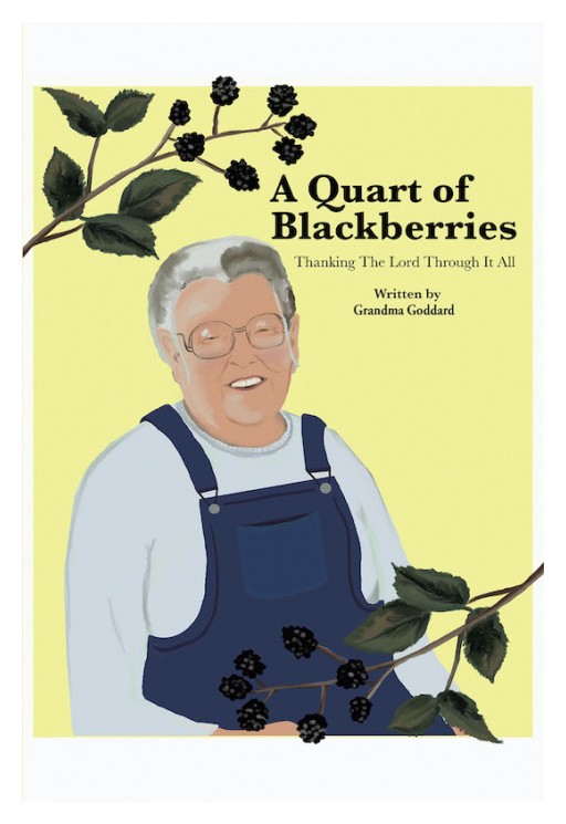 Grandma Goddard's New Book 'A Quart of Blackberries' is an Inspiring Memoir of the Author's Journey That Brims With Faith in God Amid Life's Trials