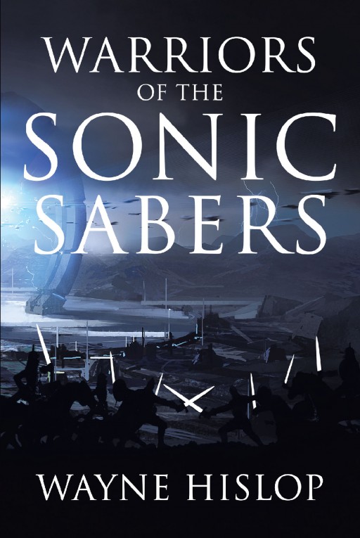 Wayne Hislop's New Book 'Warriors of the Sonic Sabers' is About Soldiers Who Came to Earth Looking for Peace but Found Out That Peace is Just a Word