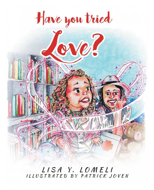 Lisa Y. Lomeli's New Book 'Have You Tried Love?' is a Heartfelt Adventure With Lisa Marie in Her Discovery of the Benefits of Pure Love