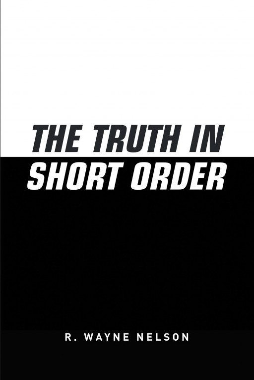 R. Wayne Nelson's New Book 'The Truth in Short Order' Unveils a Well-Written Testimonial of One's Upbringing and Life Principles