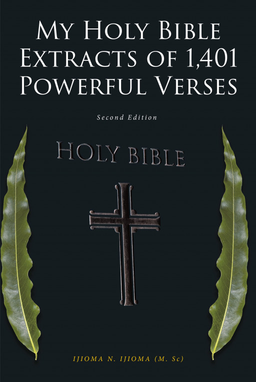 IJIOMA N. IJIOMA (M. Sc)'s new book, 'MY HOLY BIBLE EXTRACTS OF 1,401 POWERFUL VERSES: Second Edition' is an essential manual towards a deeper understanding with God