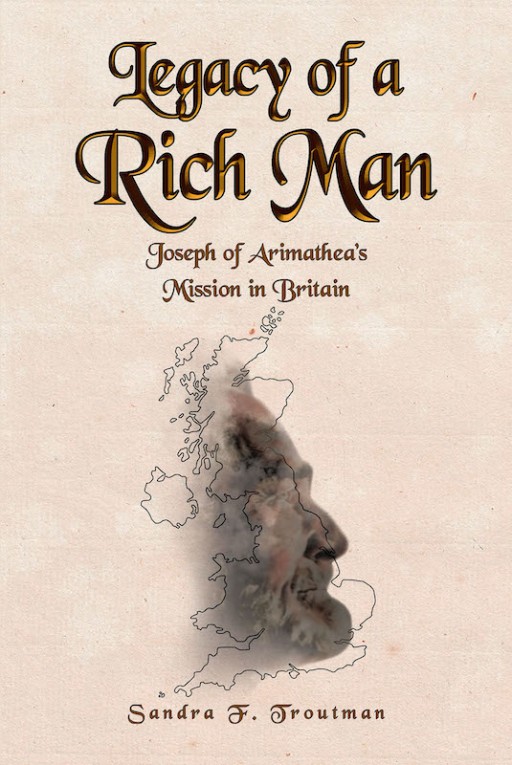 Sandra F. Troutman's New Book 'Legacy of a Rich Man' is an Enthralling Novel That Shares the Life of Joseph of Arimathea in Britain Following Christ's Death and Burial