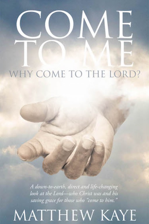 Matthew Kaye's New Book 'Come to Me' is a Faith-Strengthening Read That Glorifies the Power of the Lord as One's Constant Shelter