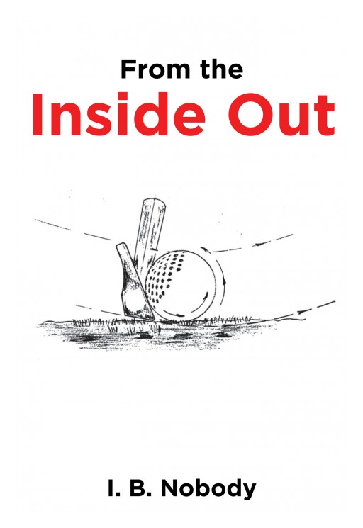 I. B. Nobody's New Book 'From the Inside Out' is a Simple and Enjoyably Learnable Process for Understanding and Mastering the Great Game of Golf