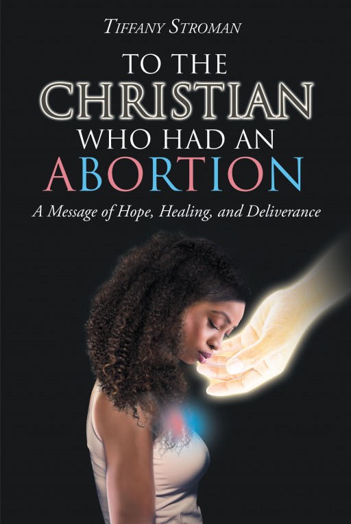 Tiffany Stroman's New Book 'To the Christian Who Had an Abortion' is a Thought-Provoking Account on Spirituality and the Tabooed Topic of Abortion