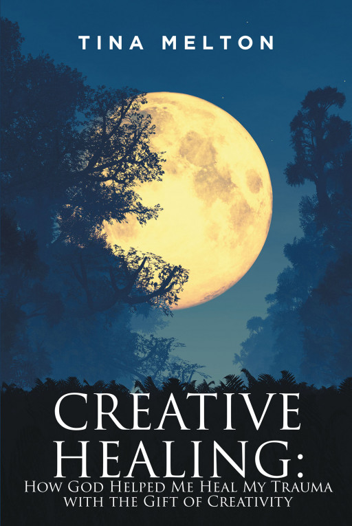 Tina Melton's New Book 'Creative Healing: How God Helped Me Heal My Trauma With the Gift of Creativity' is a Heartfelt Opus Meant to Nurture and Inspire Readers