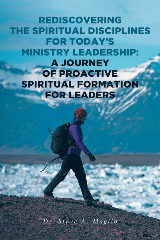 Dr. Steve A. Maglio's Book, 'Rediscovering the Spiritual Disciplines for Today's Ministry Leadership: A Journey of Proactive Spiritual Formation for Leaders' is Riveting