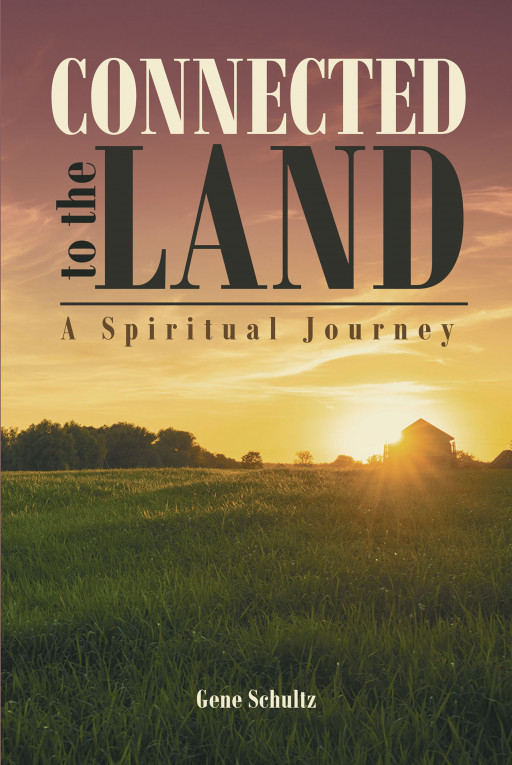 Gene Schultz's New Book 'Connected to the Land: A Spiritual Journey' is a Profound Read on How an Immediate Environment Hones the People Living in It
