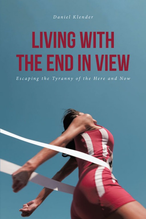 Daniel Klender's New Book 'Living With the End in View' Discusses the Need to Live in Service to Christ Without Ceasing Until the End of Time