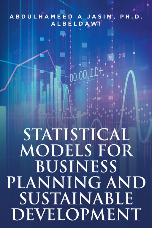 Abdulhameed Jasim's New Book 'Statistical Models For Business Planning and Sustainable Development' Is An Informative Opus One Should Read To Ensure Success In Business
