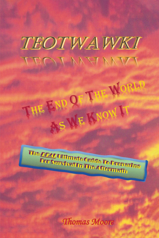Author Thomas Moore's New Book 'TEOTWAWKI: The End of the World as We Know It' is a Guidebook to Assist People in Preparing for the End of the World as We Know It