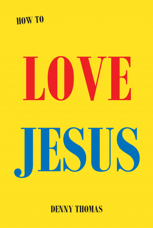 Author Denny Thomas' New Book 'How to Love Jesus' is a Spiritual Work Answering Many Pressing Questions of Christians Pertaining to Showing Their Love