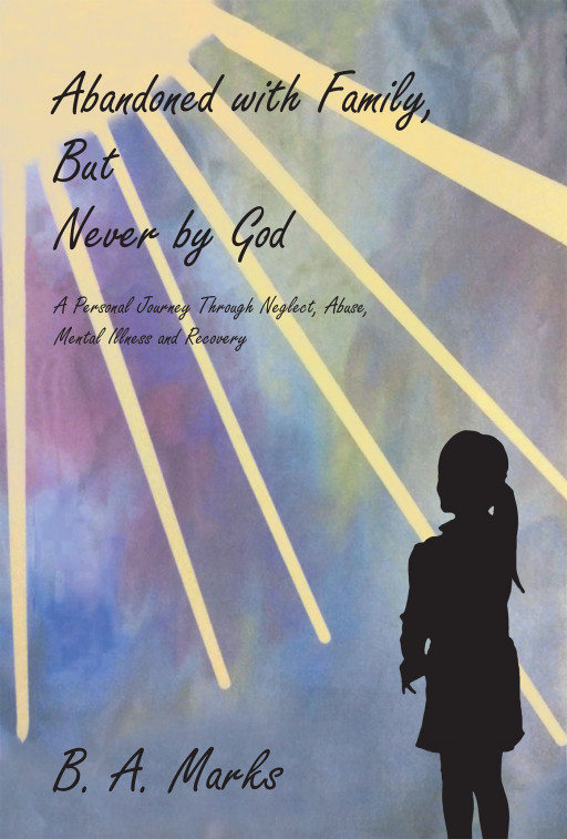 B. A. Marks' new book, 'Abandoned with Family, But Never by God', chronicles an amazing healing journey from the pains of abuse and mental illness