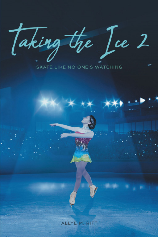 Author Allye M. Ritt's New Book, 'Taking the Ice 2', is an Enthralling Tale of a Young, Up-and-Coming Figure Skater as She Journeys for the Gold