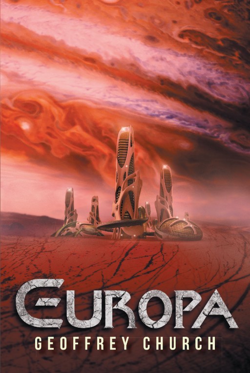 Author Geoffrey Church's New Book 'Europa' is a Futuristic Fantasy of Space Exploration and Mankind's Determined Search for New Worlds Across the Universe