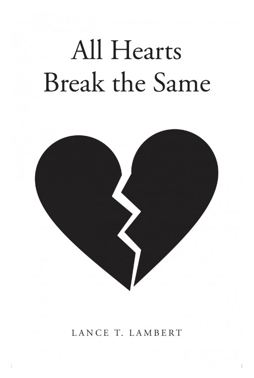 Lance T. Lambert's New Book 'All Hearts Break the Same' Is a Real and Heartfelt Journey of the Struggles of Love, Identity, and Purpose