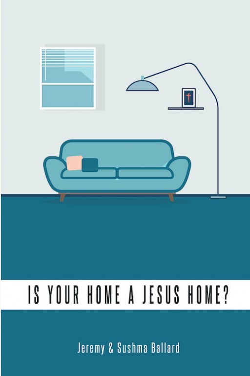 Jeremy and Sushma Ballard's New Book 'Is Your Home a Jesus Home?' Lays a Biblical Approach in Handling Marriage, Family, and Life