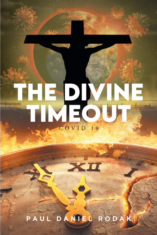 Paul Daniel Rodak's New Book 'THE DIVINE TIMEOUT: COVID 19' is an Introspective Look at How One Can Use the Ongoing Pandemic to Better Their Spiritual Health