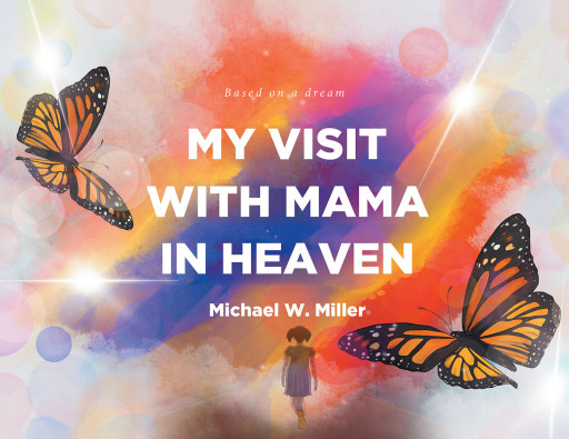 Michael W. Miller's New Book 'My Visit With Mama in Heaven' is a Heartwarming Experience of a Girl Dreaming About Her Deceased Mother Who Passed
