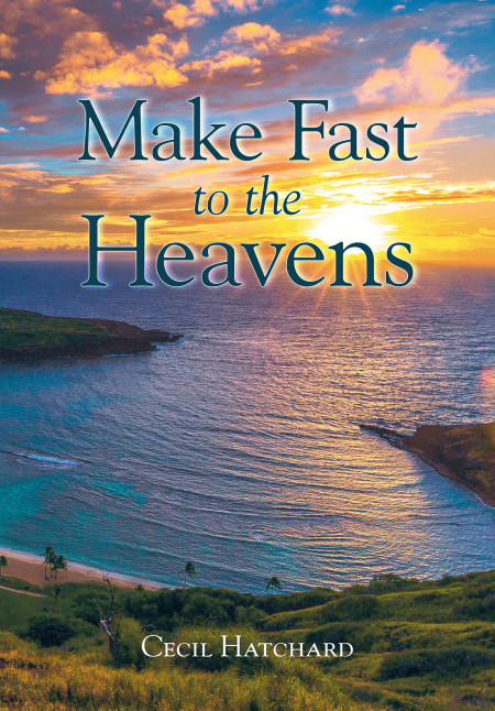 Author Cecil Hatchard’s New Book ‘Make Fast to the Heavens’ is a Fascinating Story Following the History and Enduring Beauty of the Islands of Hawaii