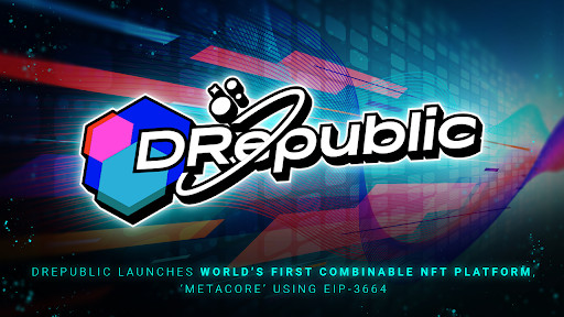 DRepublic Launches World's First Combinable NFT Platform, 'MetaCore' Using EIP-3664