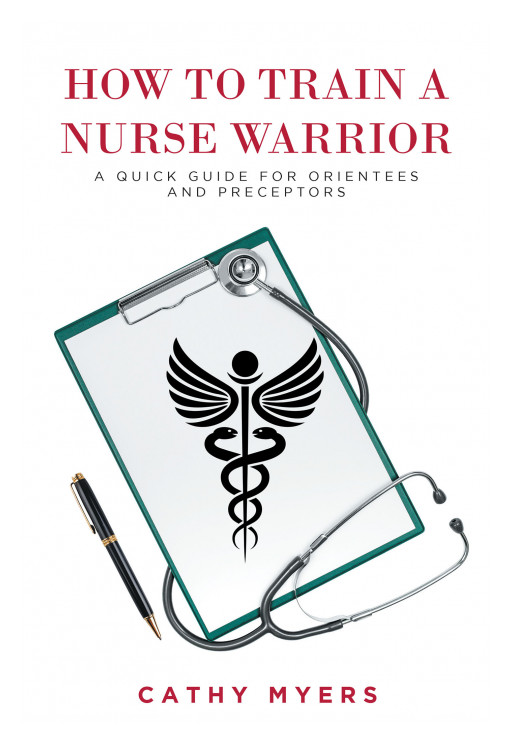Cathy Myers' New Book, 'How to Train a Nurse Warrior: A Quick Guide for Orientees and Preceptors', Is a Practical Guide for Preparing Nurses in Pressing Situations