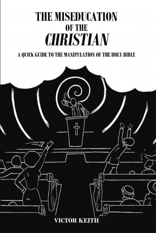 Victor Keith's New Book 'The Miseducation of the Christian' Shares a Clearer Understanding of Various Topics Found Across Different Bible Verses