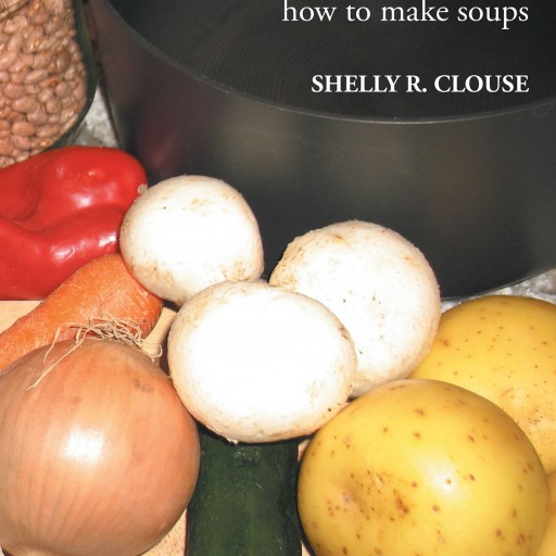 Shelly R. Clouse's New Book "THE ZEN of SOUPS: A Practical Guide to Learning How to Make Soups" is a Helpful Kitchen Tool for Any Cook Who Desires to Make Delicious Soups.