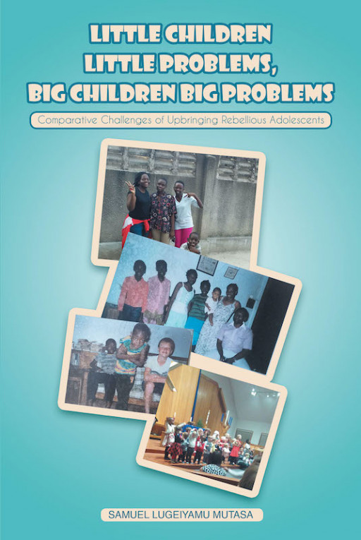 Samuel Lugeiyamu Mutasa's New Book 'Little Children Little Problems, Big Children Big Problems' Tackles The Need To Nurture Children Into Successful Adults