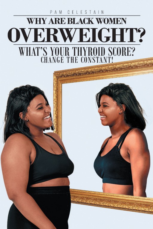 Author Pam Celestain's New Book 'Why Are Black Women Overweight?' is an Analytical Guide to Help Black Women Regain Power Over Their Bodies And, Mainly, Their Health