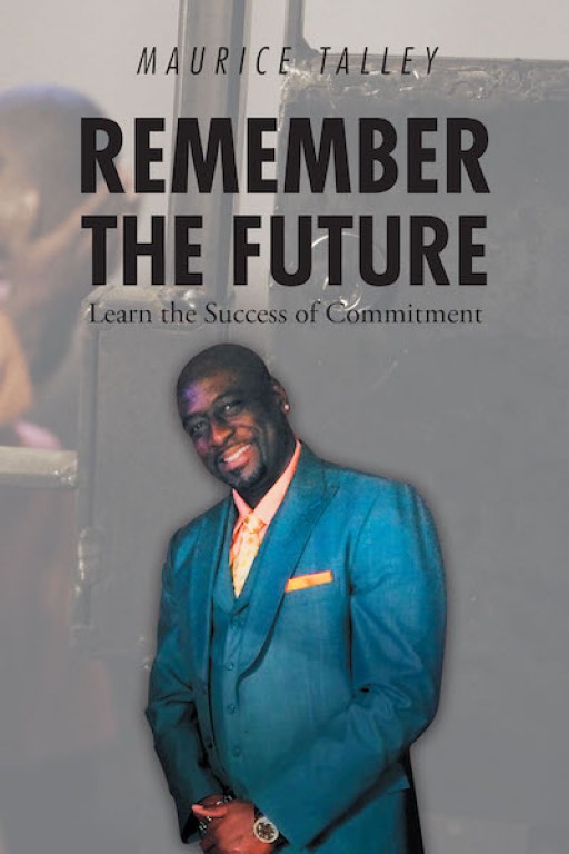 Maurice Talley's New Book "Remember the Future: Learn the Success of Commitment" Profoundly Gives Advice on Achieving Success Amid Struggles.