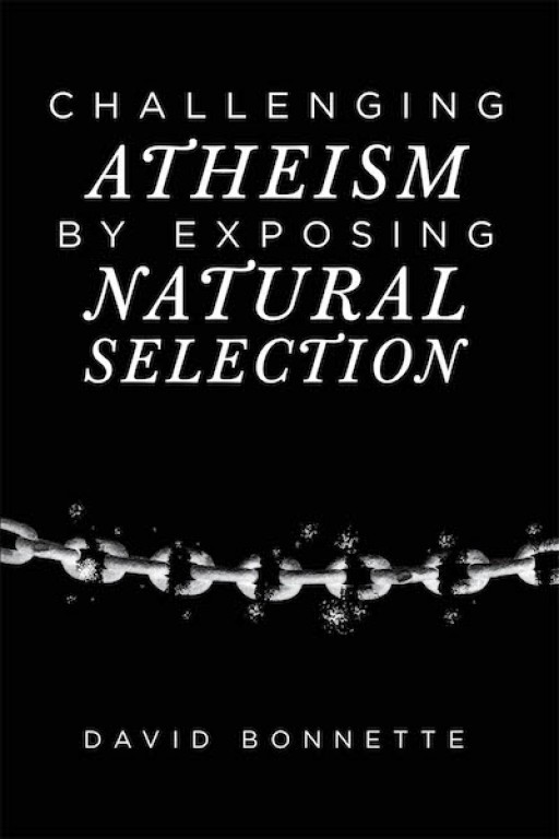 David Bonnette's New Book 'Challenging Atheism by Exposing Natural Selection' is an Illuminating Discourse Assessing Evolution and Atheism