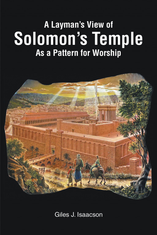 Author Giles J. Isaacson's New Book 'A Layman's View of Solomon's Temple as a Pattern for Worship' is a Well-Researched Study on the Temple of Solomon