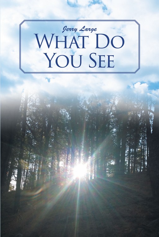 Author Jerry Large's New Book 'What Do You See' is an Inspiring Tale That Will Help Readers Begin or Continue Their Relationship With God