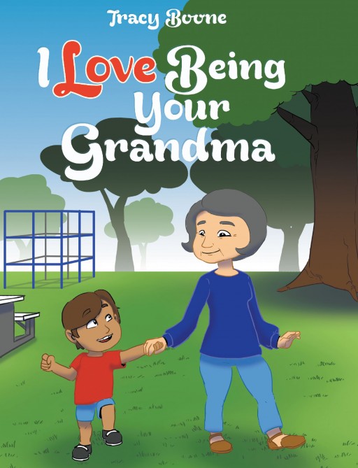 Author Tracy Boone's New Book 'I Love Being Your Grandma' is a Beautiful Children's Story Celebrating the Very Special Love of a Grandmother for Her Grandchild