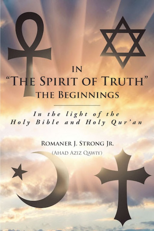 Romaner J. Strong Jr.'s New Book 'In 'The Spirit of Truth' the Beginnings' is a Fascinating Rediscovery of God's Written Words and Their True Meanings