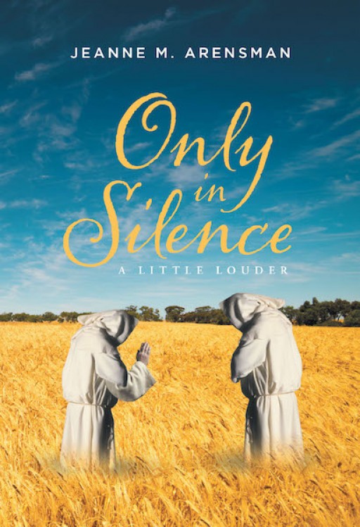 Jeanne M. Arensman's New Book 'Only in Silence a Little Louder' is a Heartfelt Compendium of Pieces That Speaks of One's Journey of Faith, Love, and Worship