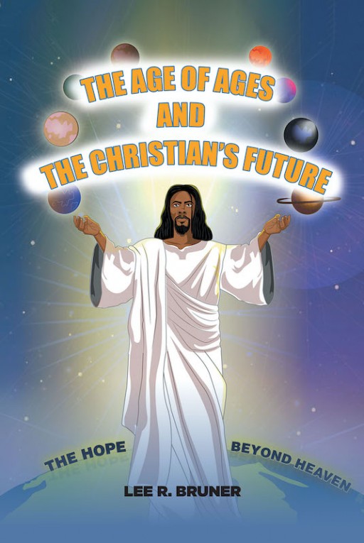 Lee R. Bruner's New Book 'The Age of Ages and the Christian's Future' Gives a Christian Perspective Across Subjects of Science and the Unknown