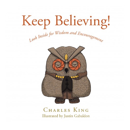 Author Charles King's New Book 'Keep Believing!' is a Positive and Well-Needed Handbook to Assist People in Living Happier Lives