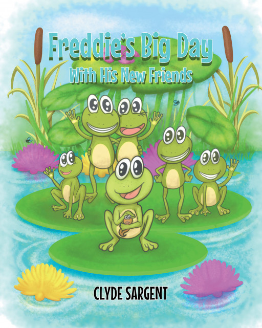 Author Clyde Sargent's New Book 'Freddie's Big Day With His New Friends' is a Story of Finding Courage to Be One's Self