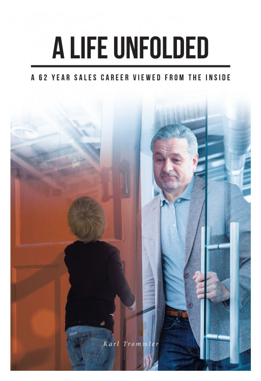 Karl Trommler's New Book, 'A Life Unfolded - a 62 Year Sales Career Viewed From the Inside' is an Informative Manual on How to Secure Victory in Both Life and Career