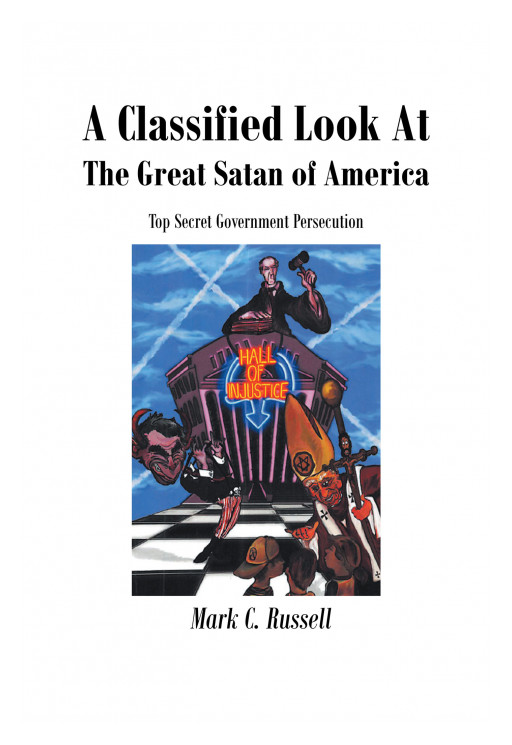 Published by Fulton Books, Mark C. Russell's New Book 'A Classified Look at the Great Satan of America: Top Secret Government Persecution' Shares Issues Around the Nation