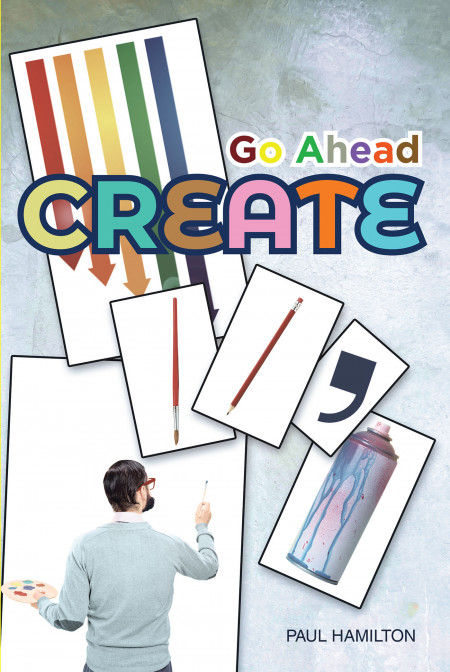 Paul Hamilton’s New Book ‘Go Ahead Create’ Holds a Brilliant Tool That Unleashes Creativity and Unearth One’s Creative Life