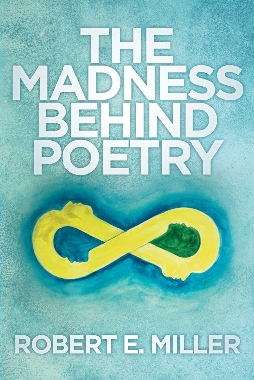 Author Robert E. Miller's New Book 'The Madness Behind Poetry' is an Emotive Collection of Poetry That is Both Dedicated to and Inspired by His Parents