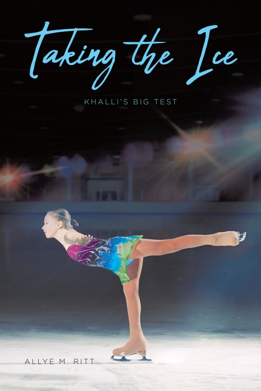 Allye M. Ritt's New Book 'Taking the Ice: Khalli's Big Test' is an Exquisite Story of an Aspiring Figure Skater and Her Resolve to Triumph Amid the Hurdles in Her Life