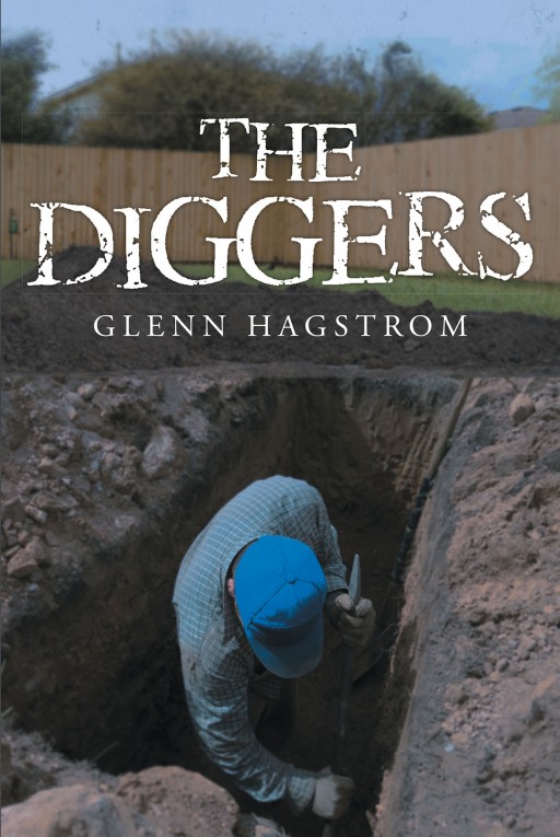 Glenn Hagstrom's New Book "The Diggers" is a Story of a Man Who is Used to Everything Being Exactly as It Seems, but When Things Start to Shift His Life Becomes Far Less Manageable