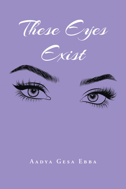 Aadya Gesa Ebba's New Book, 'These Eyes Exist', Is a Heartbreaking Account of a Life That Suddenly Turned Upside Down Overnight